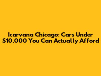 Icarvana Chicago: Cars Under $10,000 You Can Actually Afford