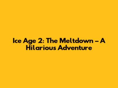 Ice Age 2: The Meltdown – A Hilarious Adventure