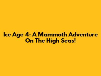 Ice Age 4: A Mammoth Adventure On The High Seas!