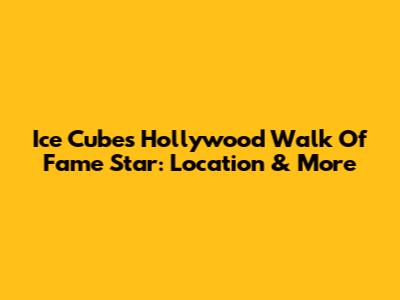 Ice Cube's Hollywood Walk Of Fame Star: Location & More