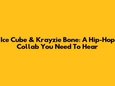 Ice Cube & Krayzie Bone: A Hip-Hop Collab You Need To Hear