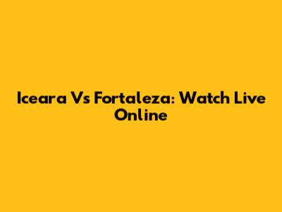 Iceara Vs Fortaleza: Watch Live Online