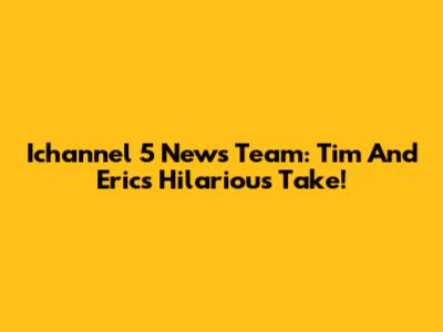 Ichannel 5 News Team: Tim And Eric's Hilarious Take!