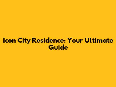 Icon City Residence: Your Ultimate Guide