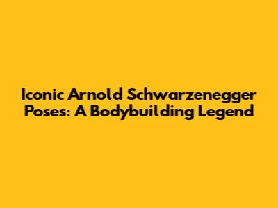 Iconic Arnold Schwarzenegger Poses: A Bodybuilding Legend