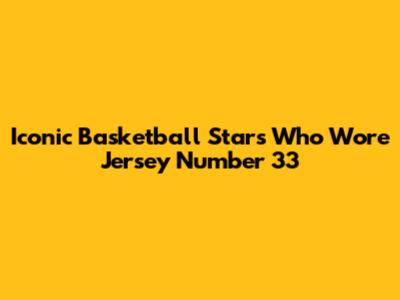 Iconic Basketball Stars Who Wore Jersey Number 33