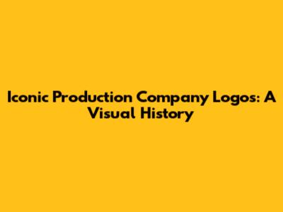 Iconic Production Company Logos: A Visual History