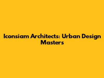 Iconsiam Architects: Urban Design Masters