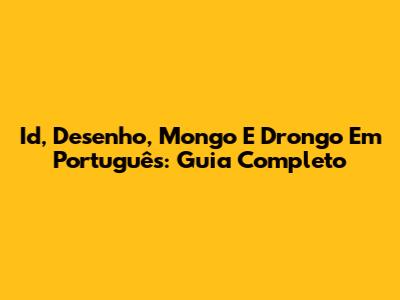 Id, Desenho, Mongo E Drongo Em Português: Guia Completo