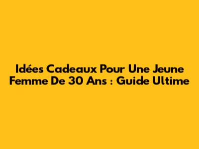 Idées Cadeaux Pour Une Jeune Femme De 30 Ans : Guide Ultime