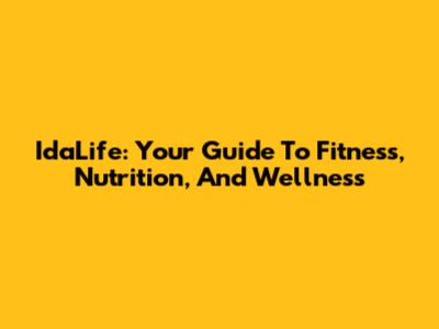 IdaLife: Your Guide To Fitness, Nutrition, And Wellness
