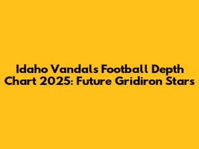 Idaho Vandals Football Depth Chart 2025: Future Gridiron Stars