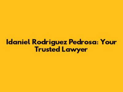 Idaniel Rodriguez Pedrosa: Your Trusted Lawyer