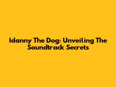 Idanny The Dog: Unveiling The Soundtrack Secrets