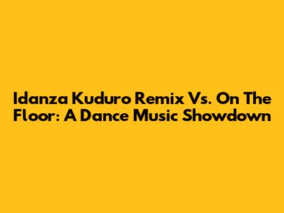 Idanza Kuduro Remix Vs. On The Floor: A Dance Music Showdown