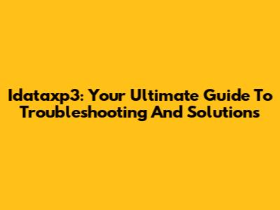 Idataxp3: Your Ultimate Guide To Troubleshooting And Solutions