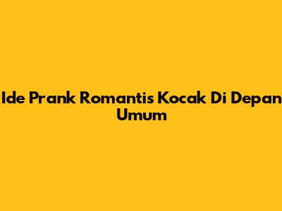 Ide Prank Romantis Kocak Di Depan Umum