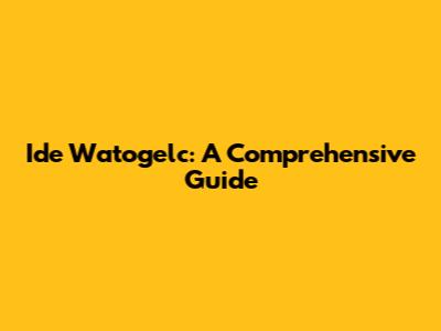 Ide Watogelc: A Comprehensive Guide
