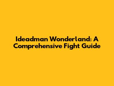 Ideadman Wonderland: A Comprehensive Fight Guide