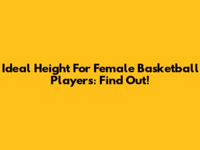 Ideal Height For Female Basketball Players: Find Out!