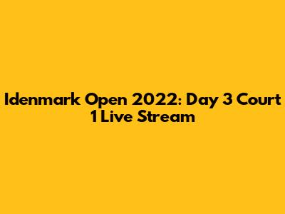 Idenmark Open 2022: Day 3 Court 1 Live Stream