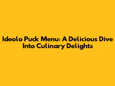 Ideolo Puck Menu: A Delicious Dive Into Culinary Delights