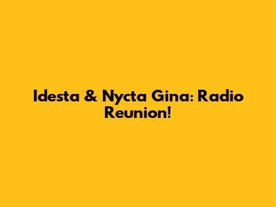 Idesta & Nycta Gina: Radio Reunion!