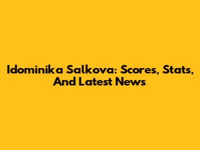 Idominika Salkova: Scores, Stats, And Latest News
