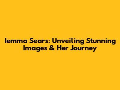 Iemma Sears: Unveiling Stunning Images & Her Journey