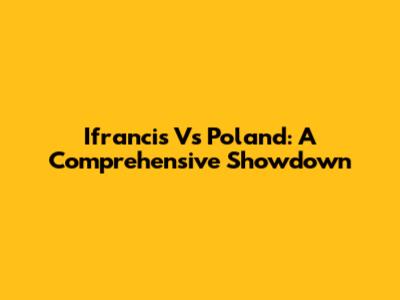 Ifrancis Vs Poland: A Comprehensive Showdown