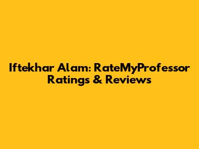 Iftekhar Alam: RateMyProfessor Ratings & Reviews