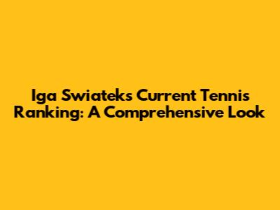 Iga Swiatek's Current Tennis Ranking: A Comprehensive Look