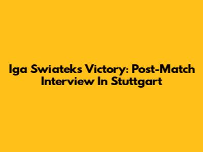 Iga Swiatek's Victory: Post-Match Interview In Stuttgart