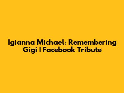 Igianna Michael: Remembering Gigi | Facebook Tribute