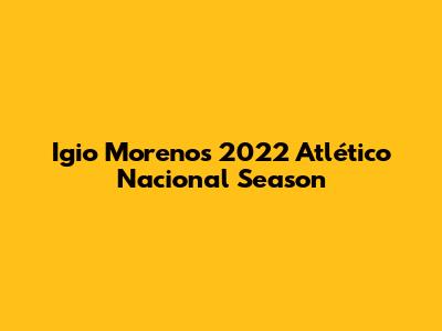 Igio Moreno's 2022 Atlético Nacional Season