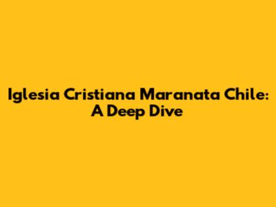 Iglesia Cristiana Maranata Chile: A Deep Dive