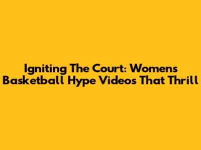 Igniting The Court: Women's Basketball Hype Videos That Thrill