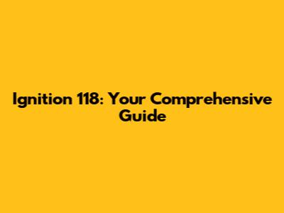 Ignition 118: Your Comprehensive Guide
