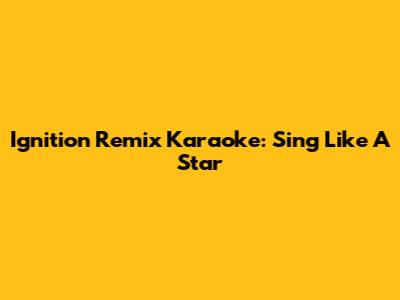 Ignition Remix Karaoke: Sing Like A Star