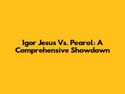 Igor Jesus Vs. Pearol: A Comprehensive Showdown