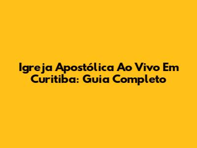 Igreja Apostólica Ao Vivo Em Curitiba: Guia Completo