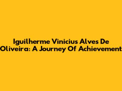 Iguilherme Vinicius Alves De Oliveira: A Journey Of Achievement