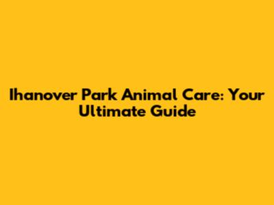 Ihanover Park Animal Care: Your Ultimate Guide