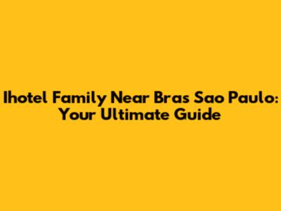 Ihotel Family Near Bras Sao Paulo: Your Ultimate Guide