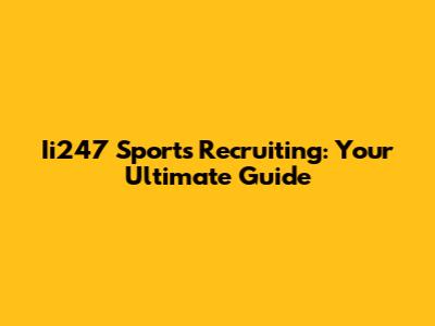 Ii247 Sports Recruiting: Your Ultimate Guide