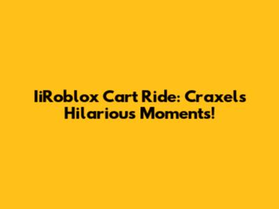 IiRoblox Cart Ride: Craxel's Hilarious Moments!