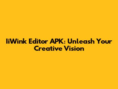 IiWink Editor APK: Unleash Your Creative Vision