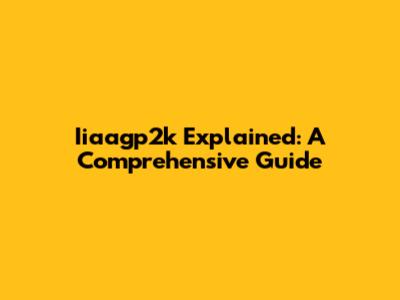 Iiaagp2k Explained: A Comprehensive Guide
