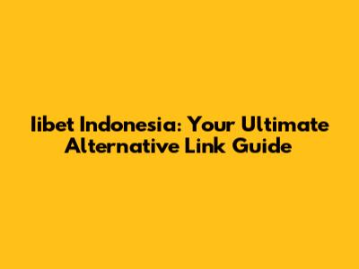 Iibet Indonesia: Your Ultimate Alternative Link Guide