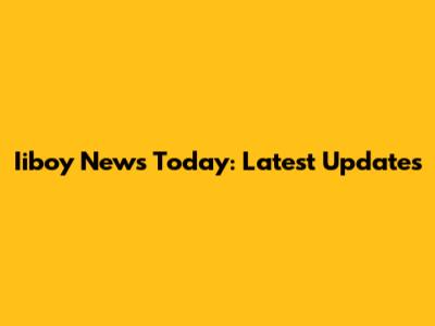 Iiboy News Today: Latest Updates